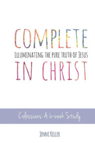 Title: Complete in Christ: Illuminating the Pure Truth of Jesus, Author: Jenni Keller