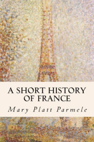Title: A Short History of France, Author: Mary Platt Parmele