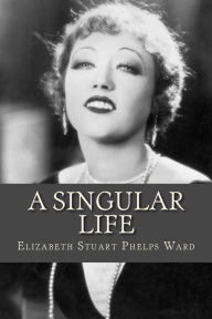 Title: A Singular Life, Author: Elizabeth Stuart Phelps Ward