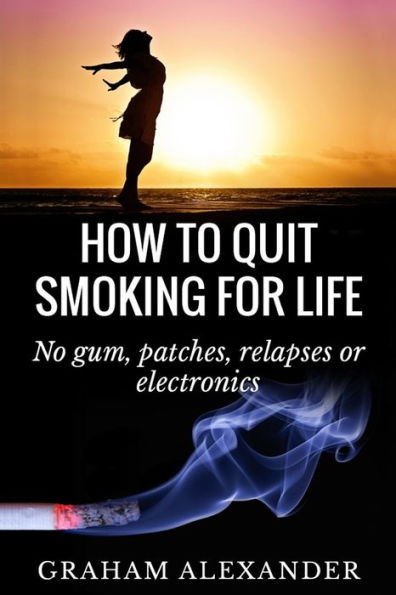 How To Quit Smoking For Life: No gum, patches, relapses or electronics