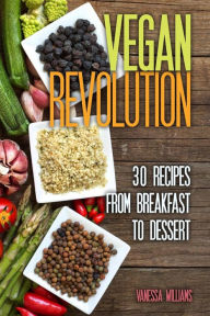 Title: Vegan Revolution: 30 All Time Classic Vegan Recipes, Everything from Breakfast to Dessert!, Author: Vanessa Williams