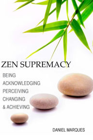 Title: Zen Supremacy: Being, Acknowledging, Perceiving, Changing and Achieving, Author: Daniel Marques