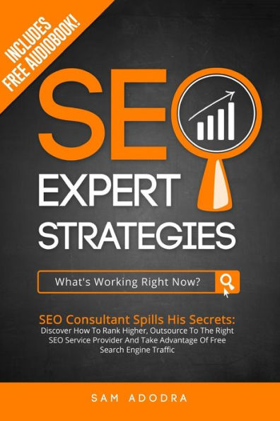 SEO Expert Strategies: SEO Consultant Spills His Secrets - Discover How To Rank Higher, Outsource To The Right SEO Service Provider And Take Advantage Of Free Search Engine Traffic