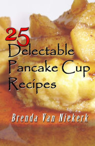 Title: 25 Delectable Pancake Cup Recipes, Author: Brenda Van Niekerk