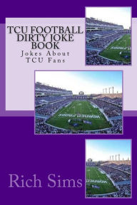 Title: TCU Football Dirty Joke Book: Jokes About TCU Fans, Author: Rich Sims