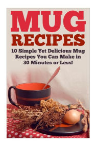Title: Mug Recipes: The Best Delicious Homemade DIY Mug Recipes You Can Make in 30 Minutes or Less!, Author: Karen Bridle