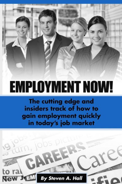 Employment Now!: The cutting edge and insiders track of how to gain employment quickly in today's job market