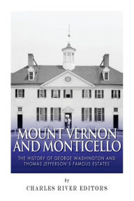 Title: Mount Vernon and Monticello: The History of George Washington and Thomas Jefferson's Famous Estates, Author: Charles River Editors