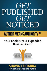Title: Get Published Get Noticed: Author Means Authority!(TM) Your Book is Your Expanded Business Card!, Author: Shawn Chhabra