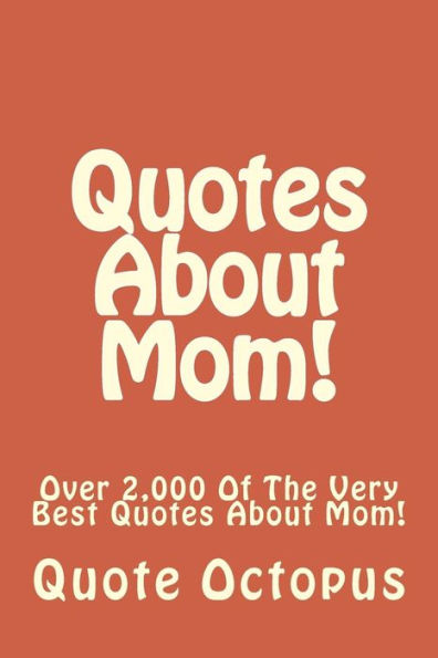 Quotes About Mom!: Over 2,000 Of The Very Best Quotes About Mom!