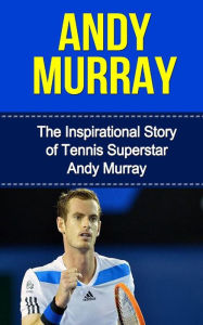 Title: Andy Murray: The Inspirational Story of Tennis Superstar Andy Murray, Author: Bill Redban