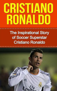 Title: Cristiano Ronaldo: The Inspirational Story of Soccer (Football) Superstar Cristiano Ronaldo, Author: Bill Redban