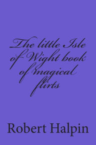 Title: The little Isle of Wight book of magical flirts, Author: Robert Anthony Halpin