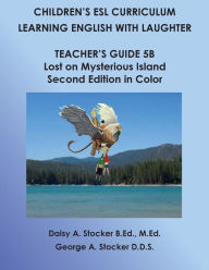 Title: Children's ESL Curriculum: Learning English with Laughter: Teacher's Guide 5B: Lost on Mysterious Island: Second Edition in Color, Author: George A Stocker D D S