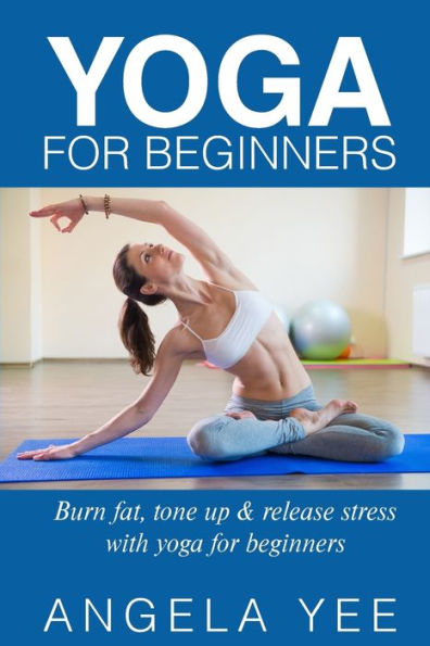 Yoga for Beginners: Burn fat, tone up & release stress with yoga for beginners