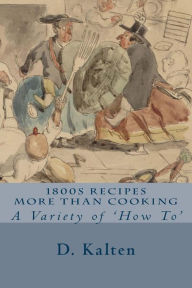 Title: 1800s Recipes More Than Cooking: A Variety of 'How To', Author: D Kalten