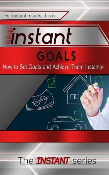 Instant Goals: How to Set Goals and Achieve Them Instantly!
