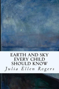 Title: Earth and Sky Every Child Should Know, Author: Julia Ellen Rogers