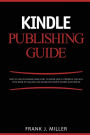 Kindle Publishing Guide - How To Create eBooks From Start To Finish, How To Promote And Sell Your Book On Amazon And Generate Passive Income Each Month: Everything For Every Publisher