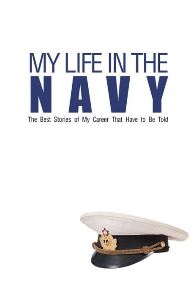 My Life In The Navy: The Best Stories of My Career That Have to Be Told