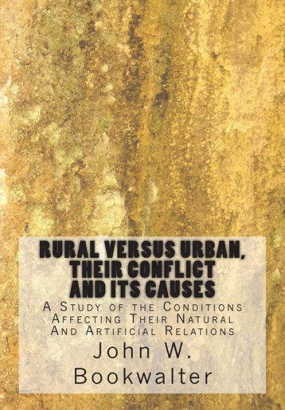 Rural Versus Urban, Their Conflict and its Causes: A Study of the Conditions Affecting Their Natural And Artificial Relations