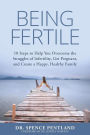 Being Fertile: 10 Steps to help you overcome the struggles of infertility, get pregnant, and create a happy, healthy family