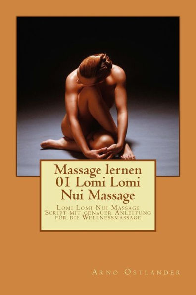 Massage lernen 01 Lomi Lomi Nui Massage: Lomi Lomi Nui Massage Script mit genauer Anleitung für die Wellnessmassage