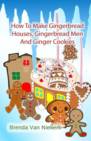 How To Make Gingerbread Houses, Gingerbread Men And Ginger Cookies