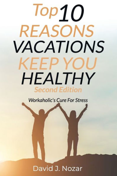 Top 10 Reasons Vacations Keep You Healthy Second Edition: Workaholic's Cure For Stress