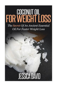 Title: Coconut Oil For Weight Loss: The Secret Of An Ancient Essential Oil For Faster Weight Loss, Author: Jessica David