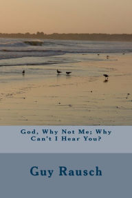 Title: God, Why Not Me; Why Can't I Hear You?, Author: Guy Rausch