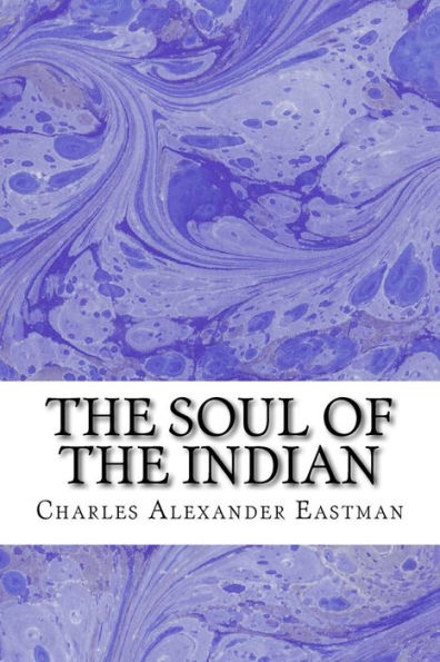 The Soul Of The Indian: (Charles Alexander Eastman Classics Collection)