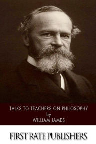 Title: Talks to Teachers on Philosophy: And to Students on Some of Life's Ideals, Author: William James