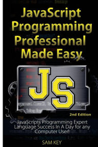 Title: JavaScript Professional Programming Made Easy: Expert Javascripts Programming Language Success in a Day for Any Computer User!, Author: Sam Key