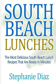 Title: South Beach Lunches: The Most Delicious South Beach Lunch Recipes That Are Ready, Author: Stephanie Diaz