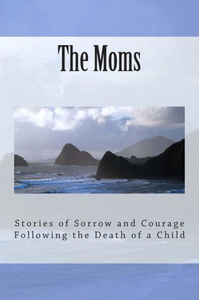 The Moms: Stories of Sorrow and Courage Following the Death of a Child