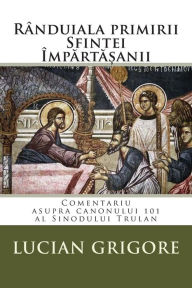 Title: Randuiala primirii Sfintei Impartasanii: Comentariu asupra canonului 101 al Sinodului Trulan, Author: Lucian Grigore