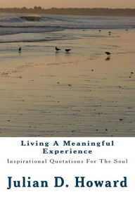 Title: Living A Meaningful Experience: Inspirational Quotations For The Soul, Author: Julian D Howard