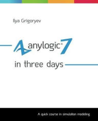 Title: Anylogic 7 in Three Days, Author: Ilya Grigoryev