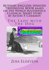 Title: RUSSIAN-ENGLISH-SPANISH TRILINGUAL BOOK based on the World Masterpiece Classical Short Story by Anton P. Chekhov: The Lady with The Dog, Author: Zoia Eliseyeva