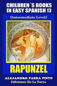 Title: Children's Books In Easy Spanish 13: Rapunzel (Intermediate Level), Author: Alejandro Parra Pinto