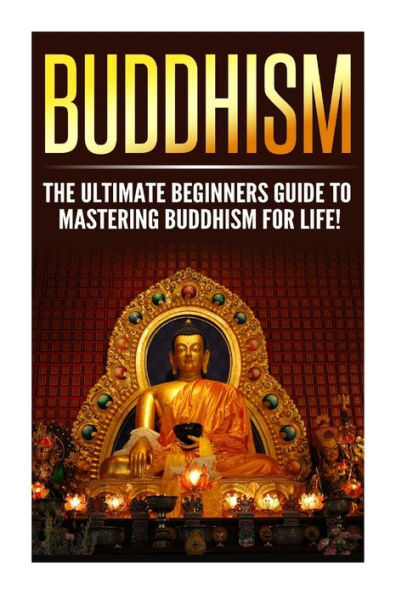 Buddhism: The Ultimate Guide to Mastering Buddhism for Beginners in 30 Minutes or Less!