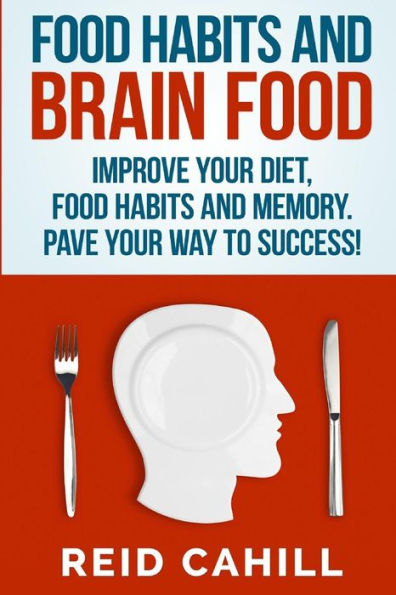Food Habits and Brain Food: Improve your diet, food habits and memory. Pave your way to success!