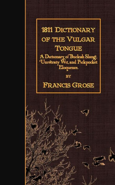 1811 Dictionary of the Vulgar Tongue: A Dictionary of Buckish Slang, University Wit, and Pickpocket Eloquence.