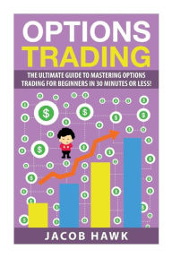 Title: Options Trading: The Ultimate Guide to Mastering Stock Options Trading for beginners in 30 Minutes or less!, Author: Jacob Hawk