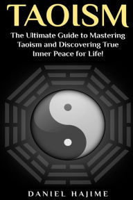 Title: Taoism: The Ultimate Guide to Mastering Taoism and Discovering True Inner Peace for Life!, Author: Daniel Hajime