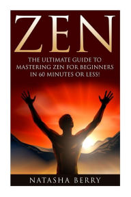 Title: Zen: The Ultimate Guide to Mastering Zen for Beginners in 60 Minutes or Less!, Author: Natasha Berry