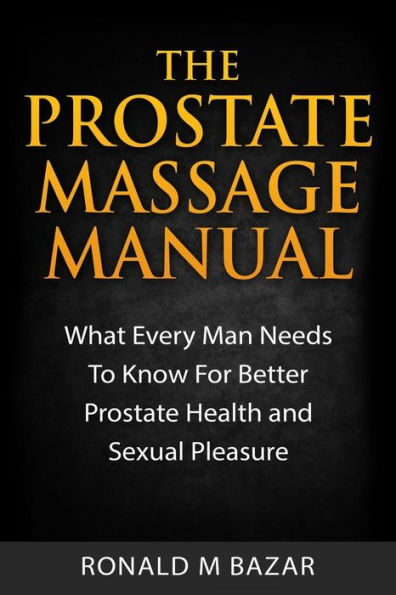 The Prostate Massage Manual: What Every Man Needs To Know For Better Health and Sexual Pleasure