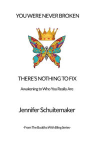Title: You Were Never Broken, There's Nothing to Fix.: Awakening to Who You Really Are., Author: Jennifer Schuitemaker