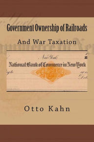 Title: Government Ownership of Railroads: And War Taxation, Author: Otto Hermann Kahn